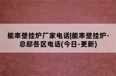 能率壁挂炉厂家电话|能率壁挂炉-总部各区电话(今日-更新)